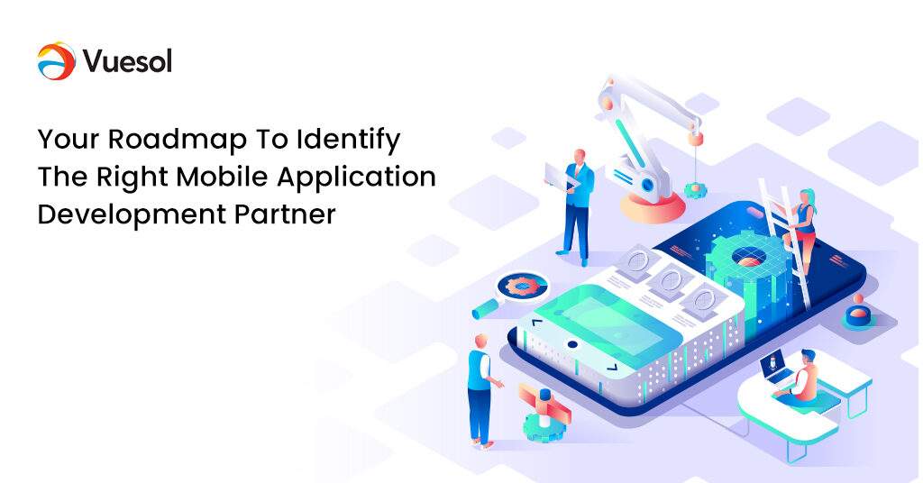 Your Roadmap To Identify The Right Mobile Application Development Partner