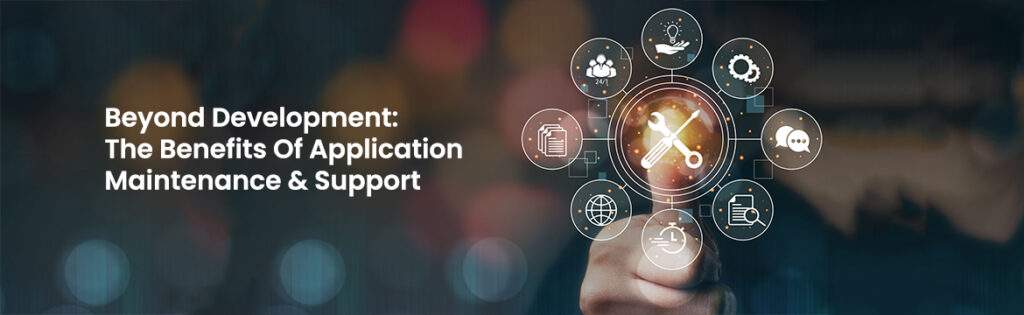 Beyond Development: The Benefits Of Application Maintenance & Support